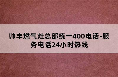 帅丰燃气灶总部统一400电话-服务电话24小时热线