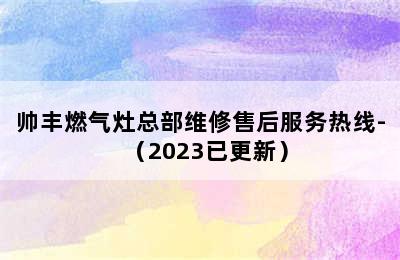 帅丰燃气灶总部维修售后服务热线-（2023已更新）