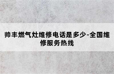 帅丰燃气灶维修电话是多少-全国维修服务热线