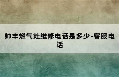 帅丰燃气灶维修电话是多少-客服电话