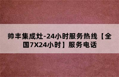 帅丰集成灶-24小时服务热线【全国7X24小时】服务电话