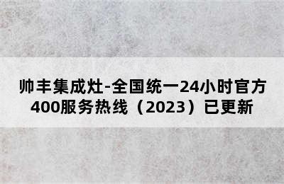 帅丰集成灶-全国统一24小时官方400服务热线（2023）已更新