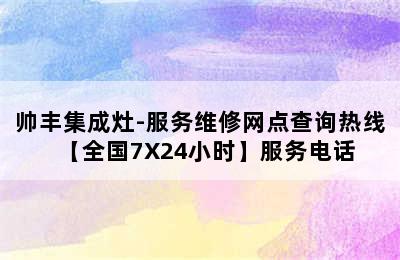 帅丰集成灶-服务维修网点查询热线【全国7X24小时】服务电话