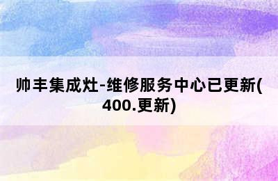 帅丰集成灶-维修服务中心已更新(400.更新)