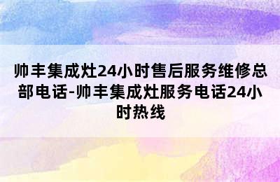 帅丰集成灶24小时售后服务维修总部电话-帅丰集成灶服务电话24小时热线