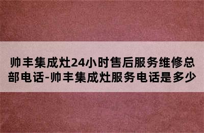 帅丰集成灶24小时售后服务维修总部电话-帅丰集成灶服务电话是多少