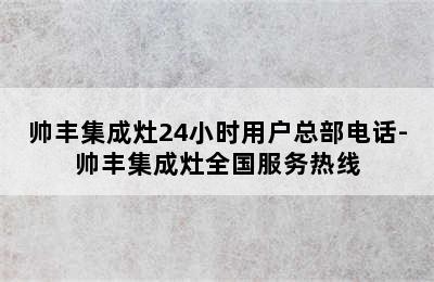 帅丰集成灶24小时用户总部电话-帅丰集成灶全国服务热线