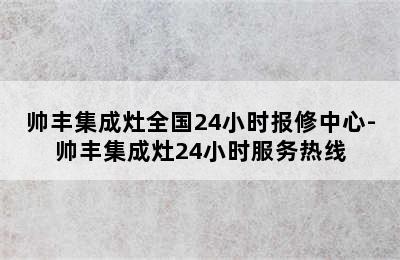 帅丰集成灶全国24小时报修中心-帅丰集成灶24小时服务热线