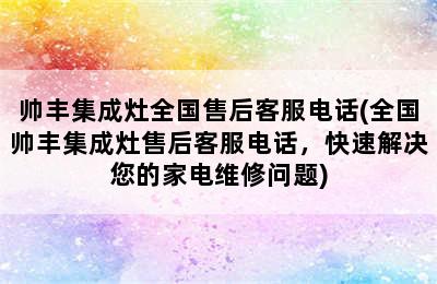 帅丰集成灶全国售后客服电话(全国帅丰集成灶售后客服电话，快速解决您的家电维修问题)