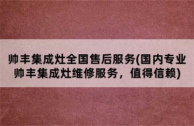 帅丰集成灶全国售后服务(国内专业帅丰集成灶维修服务，值得信赖)