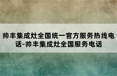 帅丰集成灶全国统一官方服务热线电话-帅丰集成灶全国服务电话