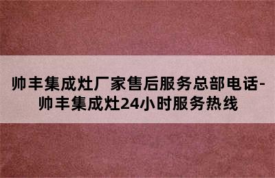 帅丰集成灶厂家售后服务总部电话-帅丰集成灶24小时服务热线