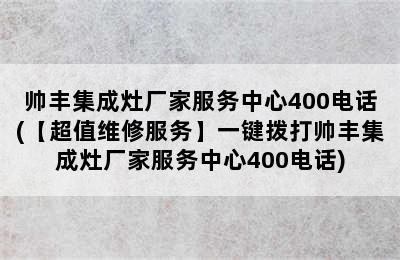 帅丰集成灶厂家服务中心400电话(【超值维修服务】一键拨打帅丰集成灶厂家服务中心400电话)