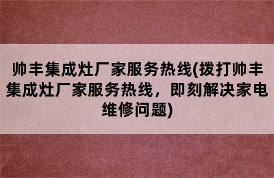 帅丰集成灶厂家服务热线(拨打帅丰集成灶厂家服务热线，即刻解决家电维修问题)