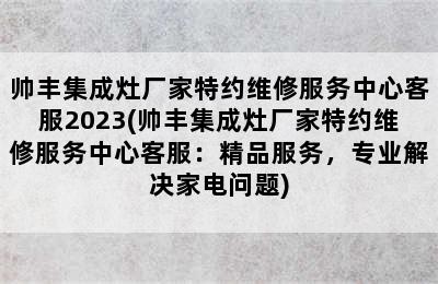 帅丰集成灶厂家特约维修服务中心客服2023(帅丰集成灶厂家特约维修服务中心客服：精品服务，专业解决家电问题)