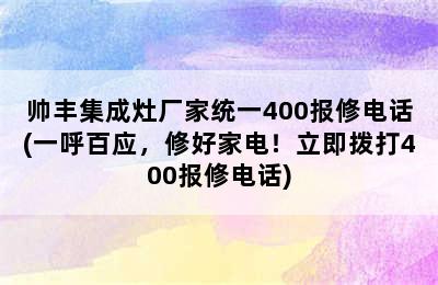 帅丰集成灶厂家统一400报修电话(一呼百应，修好家电！立即拨打400报修电话)