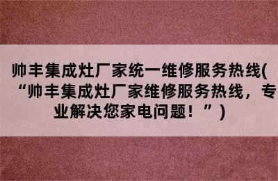 帅丰集成灶厂家统一维修服务热线(“帅丰集成灶厂家维修服务热线，专业解决您家电问题！”)