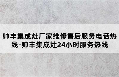 帅丰集成灶厂家维修售后服务电话热线-帅丰集成灶24小时服务热线