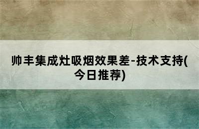 帅丰集成灶吸烟效果差-技术支持(今日推荐)