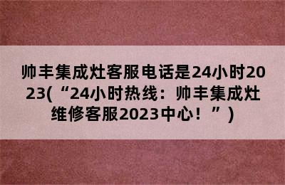 帅丰集成灶客服电话是24小时2023(“24小时热线：帅丰集成灶维修客服2023中心！”)