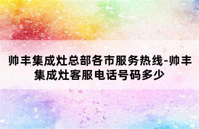 帅丰集成灶总部各市服务热线-帅丰集成灶客服电话号码多少