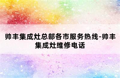 帅丰集成灶总部各市服务热线-帅丰集成灶维修电话