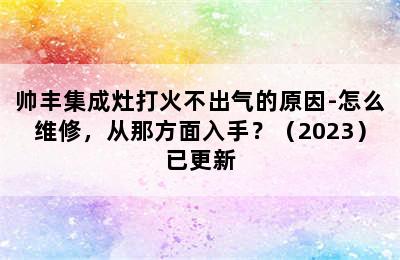 帅丰集成灶打火不出气的原因-怎么维修，从那方面入手？（2023）已更新