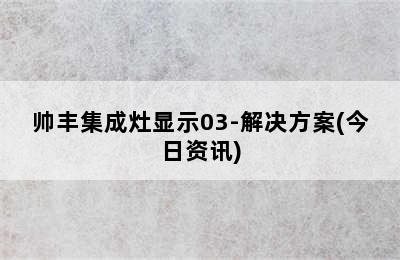 帅丰集成灶显示03-解决方案(今日资讯)