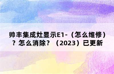 帅丰集成灶显示E1-（怎么维修）？怎么消除？（2023）已更新