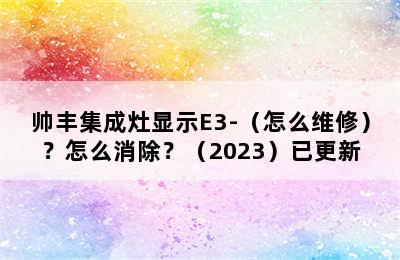 帅丰集成灶显示E3-（怎么维修）？怎么消除？（2023）已更新