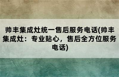 帅丰集成灶统一售后服务电话(帅丰集成灶：专业贴心，售后全方位服务电话)