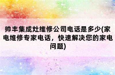 帅丰集成灶维修公司电话是多少(家电维修专家电话，快速解决您的家电问题)