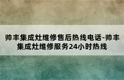 帅丰集成灶维修售后热线电话-帅丰集成灶维修服务24小时热线