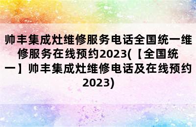 帅丰集成灶维修服务电话全国统一维修服务在线预约2023(【全国统一】帅丰集成灶维修电话及在线预约2023)