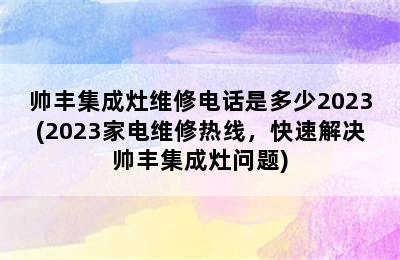 帅丰集成灶维修电话是多少2023(2023家电维修热线，快速解决帅丰集成灶问题)