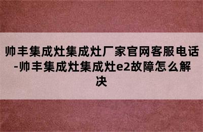 帅丰集成灶集成灶厂家官网客服电话-帅丰集成灶集成灶e2故障怎么解决