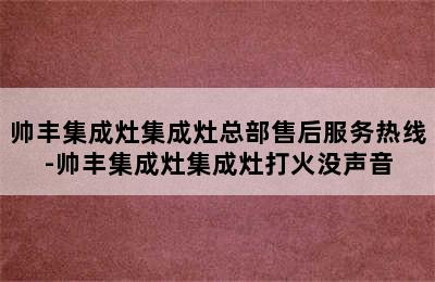 帅丰集成灶集成灶总部售后服务热线-帅丰集成灶集成灶打火没声音