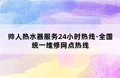 帅人热水器服务24小时热线-全国统一维修网点热线