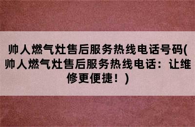 帅人燃气灶售后服务热线电话号码(帅人燃气灶售后服务热线电话：让维修更便捷！)