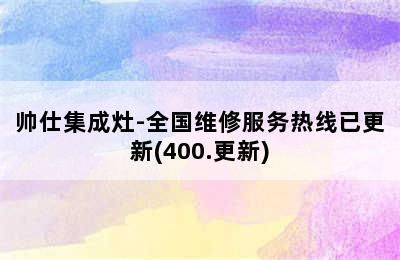 帅仕集成灶-全国维修服务热线已更新(400.更新)