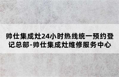 帅仕集成灶24小时热线统一预约登记总部-帅仕集成灶维修服务中心