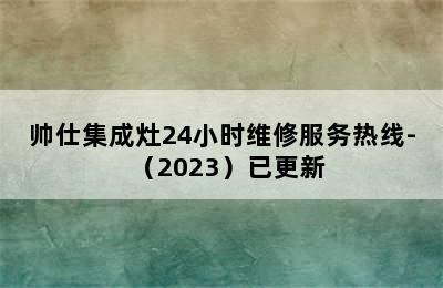 帅仕集成灶24小时维修服务热线-（2023）已更新