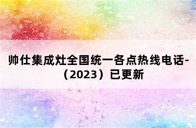 帅仕集成灶全国统一各点热线电话-（2023）已更新