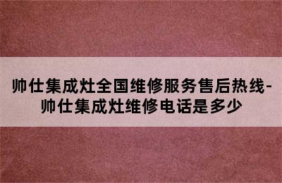 帅仕集成灶全国维修服务售后热线-帅仕集成灶维修电话是多少