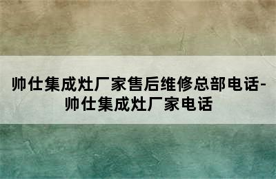 帅仕集成灶厂家售后维修总部电话-帅仕集成灶厂家电话