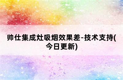 帅仕集成灶吸烟效果差-技术支持(今日更新)