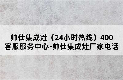 帅仕集成灶（24小时热线）400客服服务中心-帅仕集成灶厂家电话