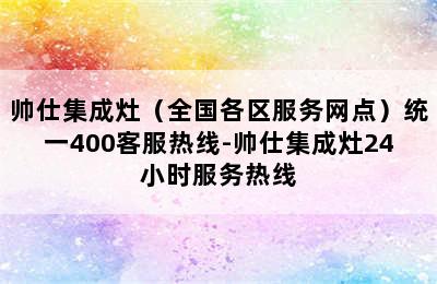 帅仕集成灶（全国各区服务网点）统一400客服热线-帅仕集成灶24小时服务热线