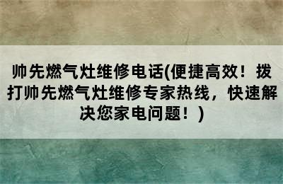 帅先燃气灶维修电话(便捷高效！拨打帅先燃气灶维修专家热线，快速解决您家电问题！)