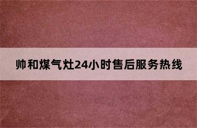 帅和煤气灶24小时售后服务热线